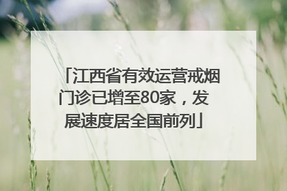 江西省有效运营戒烟门诊已增至80家，发展速度居全国前列
