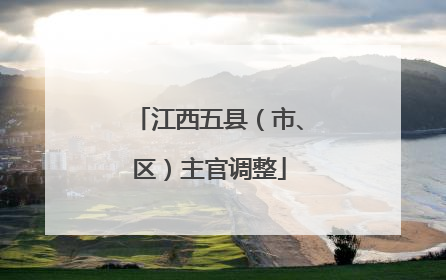 江西五县（市、区）主官调整