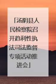 汤阴县人民检察院召开趋利性执法司法监督专项活动推进会
