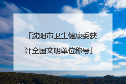 沈阳市卫生健康委获评全国文明单位称号