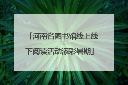 河南省图书馆线上线下阅读活动添彩暑期