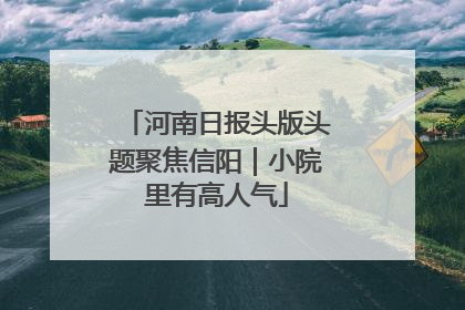 河南日报头版头题聚焦信阳｜小院里有高人气