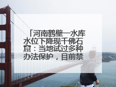 河南鹤壁一水库水位下降现千佛石窟：当地试过多种办法保护，目前禁止打卡