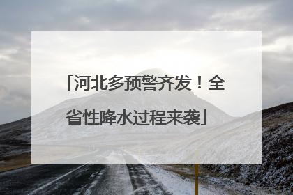 河北多预警齐发！全省性降水过程来袭