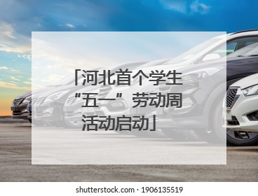 河北首个学生“五一”劳动周活动启动
