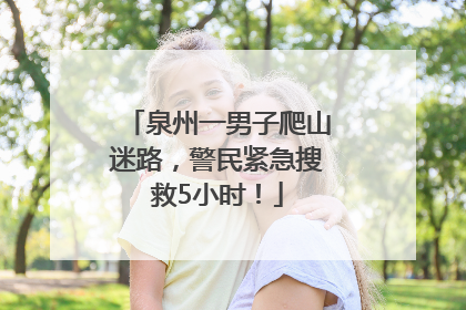 泉州一男子爬山迷路，警民紧急搜救5小时！