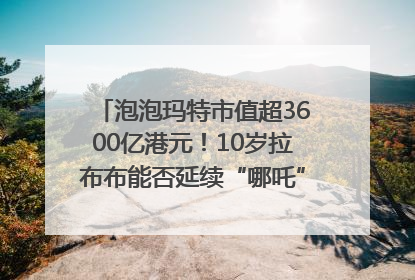 泡泡玛特市值超3600亿港元！10岁拉布布能否延续“哪吒”神话？｜热财经