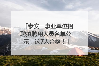 泰安一事业单位招聘拟聘用人员名单公示，这7人合格！