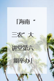 海南“三农”大讲堂第六期举办