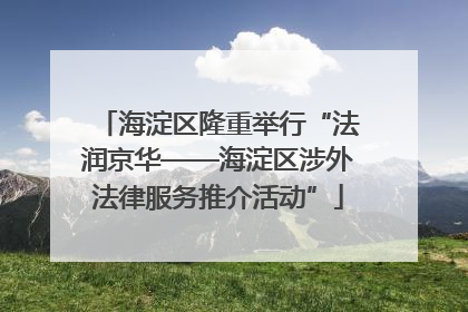 海淀区隆重举行“法润京华——海淀区涉外法律服务推介活动”