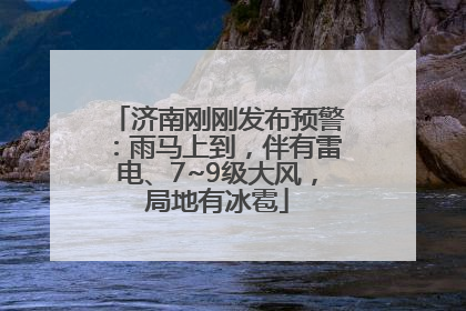 济南刚刚发布预警：雨马上到，伴有雷电、7~9级大风，局地有冰雹