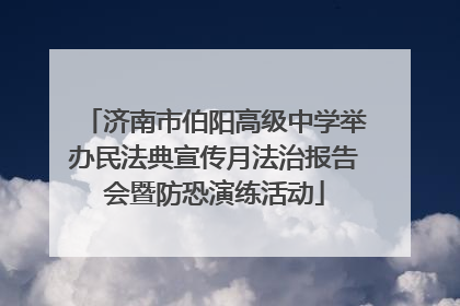 济南市伯阳高级中学举办民法典宣传月法治报告会暨防恐演练活动
