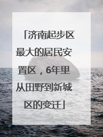 济南起步区最大的居民安置区，6年里从田野到新城区的变迁