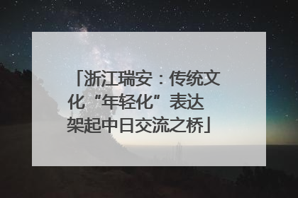 浙江瑞安：传统文化“年轻化”表达 架起中日交流之桥