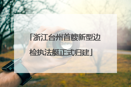 浙江台州首艘新型边检执法艇正式归建