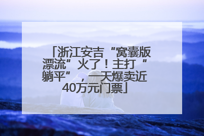 浙江安吉“窝囊版漂流”火了！主打“躺平”，一天爆卖近40万元门票