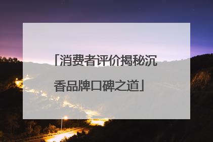 消费者评价揭秘沉香品牌口碑之道