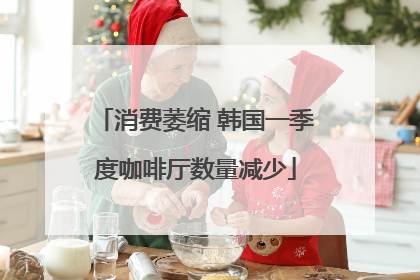 消费萎缩 韩国一季度咖啡厅数量减少