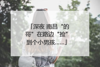 深夜 南昌“的哥”在路边“捡”到个小男孩……