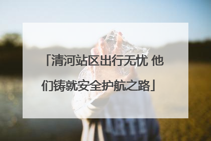 清河站区出行无忧 他们铸就安全护航之路