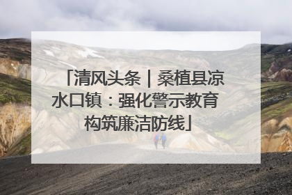 清风头条｜桑植县凉水口镇：强化警示教育 构筑廉洁防线