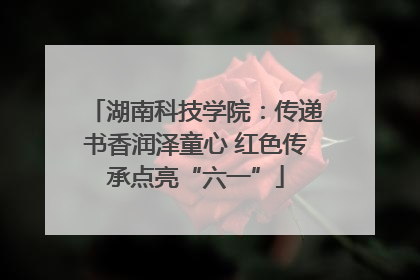 湖南科技学院：传递书香润泽童心 红色传承点亮“六一”