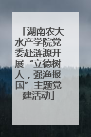 湖南农大水产学院党委赴涟源开展“立德树人，强渔报国”主题党建活动
