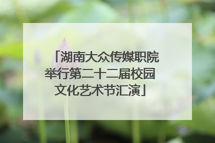 湖南大众传媒职院举行第二十二届校园文化艺术节汇演
