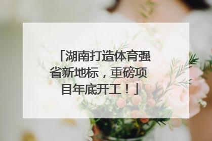 湖南打造体育强省新地标，重磅项目年底开工！
