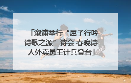 溆浦举行“屈子行吟·诗歌之源”诗会 春晚诗人外卖员王计兵登台