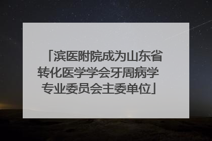 滨医附院成为山东省转化医学学会牙周病学专业委员会主委单位