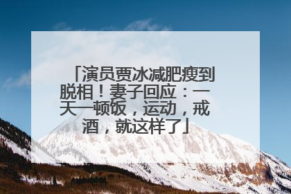 演员贾冰减肥瘦到脱相！妻子回应：一天一顿饭，运动，戒酒，就这样了