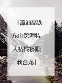 漳汕高铁东山跨海特大桥栈桥顺利合龙