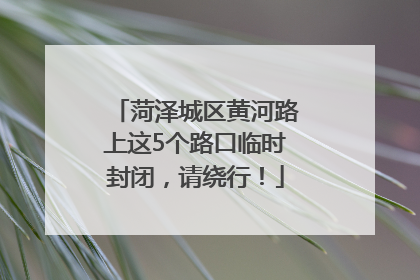菏泽城区黄河路上这5个路口临时封闭，请绕行！