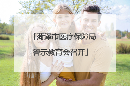 菏泽市医疗保障局警示教育会召开