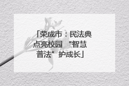 荣成市：民法典点亮校园 “智慧普法”护成长