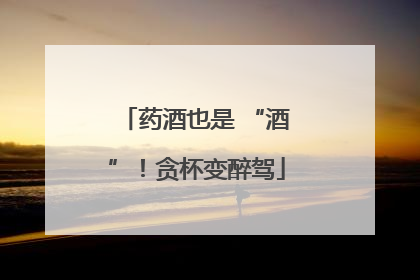 药酒也是 “酒”！贪杯变醉驾