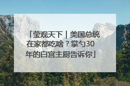 莹观天下｜美国总统在家都吃啥？掌勺30年的白宫主厨告诉你