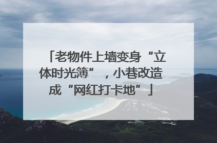 老物件上墙变身“立体时光簿”，小巷改造成“网红打卡地”