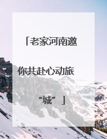 老家河南邀你共赴心动旅“城”