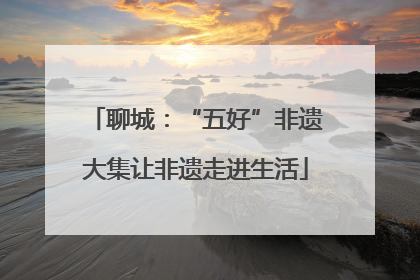 聊城：“五好”非遗大集让非遗走进生活