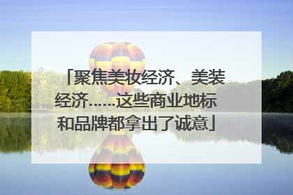 聚焦美妆经济、美装经济……这些商业地标和品牌都拿出了诚意