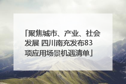 聚焦城市、产业、社会发展 四川南充发布83项应用场景机遇清单