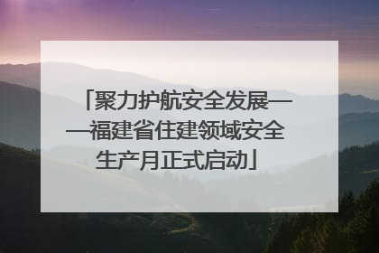 聚力护航安全发展——福建省住建领域安全生产月正式启动