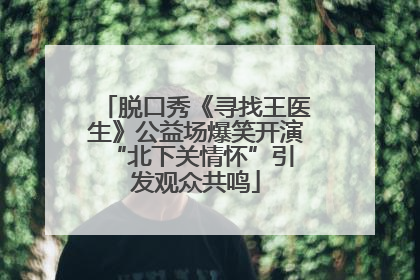 脱口秀《寻找王医生》公益场爆笑开演 “北下关情怀”引发观众共鸣