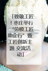 致敬工匠！枣庄举行“劳模工匠助企行”暨工匠创新主题 交流活动