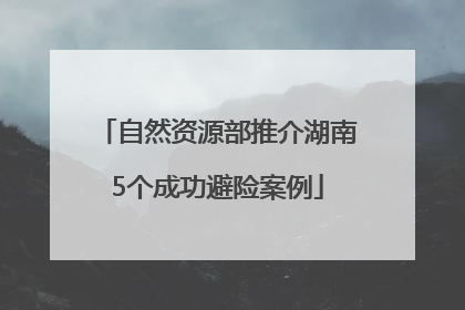 自然资源部推介湖南5个成功避险案例
