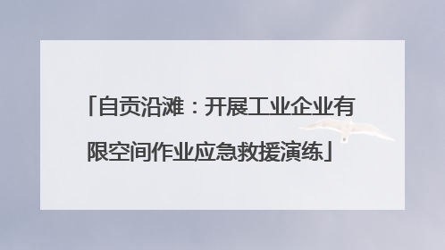 自贡沿滩：开展工业企业有限空间作业应急救援演练