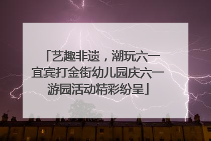 艺趣非遗，潮玩六一 宜宾打金街幼儿园庆六一游园活动精彩纷呈
