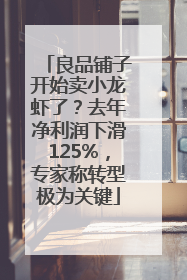 良品铺子开始卖小龙虾了？去年净利润下滑125%，专家称转型极为关键